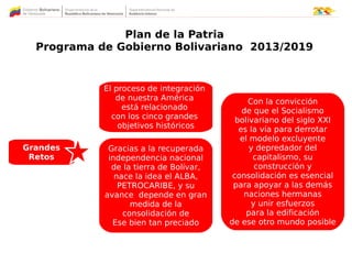 Plan de la Patria
Programa de Gobierno Bolivariano 2013/2019
Grandes
Retos
El proceso de integración
de nuestra América
es...