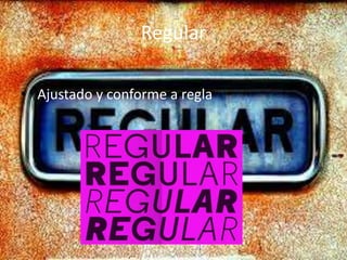 Regular
• Ajustado y conforme a regla
 