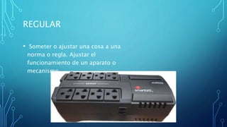 REGULAR
• Someter o ajustar una cosa a una
norma o regla. Ajustar el
funcionamiento de un aparato o
mecanismo
 