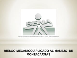 SENA: CONOCIMIENTO Y EMPRENDIMIENTO PARA TODOS LOS COLOMBIANOS




RIESGO MECÁNICO APLICADO AL MANEJO DE
            MONTACARGAS
 