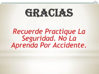 GRACIAS
Recuerde Practique La
   Seguridad. No La
Aprenda Por Accidente.
 
