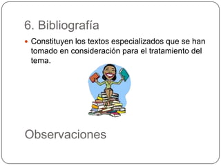 6. Bibliografía
 Constituyen los textos especializados que se han
tomado en consideración para el tratamiento del
tema.
Observaciones
 