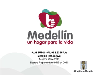 PLAN MUNICIPAL DE LECTURA:
       Medellín, lectura viva
        Acuerdo 79 de 2010
Decreto Reglamentario 0917 de 2011
 