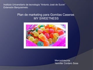 Plan de marketing para Gomitas Caseras
MY SWEETNESS
Mercadotecnia
Yennifer Cordero Sosa
Instituto Universitario de tecnología “Antonio José de Sucre”
Extensión Barquisimeto
 