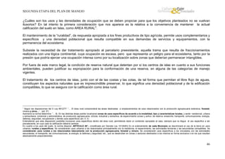 SEGUNDA ETAPA DEL PLAN DE MANEJO
¿Cuáles son los usos y las densidades de ocupación que se deben propiciar para que los objetivos planteados no se vuelvan
ilusorios? En tal intento la primera consideración que nos aparece es la relativa a la conveniencia de mantener la actual
calificación del suelo en Islas, como AREA RURAL3.
El mantenimiento de la “ruralidad”, da respuesta apropiada a los fines productivos de tipo agrícola, permite usos complementarios y
específicos y una densidad poblacional que resulta compatible en sus demandas de servicios y equipamientos, con la
permanencia del ecosistema.
Subsiste la necesidad de dar tratamiento apropiado al parcelario preexistente, aquella trama que resulta de fraccionamientos
realizados con una lógica continental, cuya ocupación es escasa, pero que representa un peligro para el ecosistema, tanto por la
presión que podría ejercer una ocupación intensa como por su localización sobre zonas que deberían permanecer intangibles.
Por fuera de este marco legal, la condición de reserva natural que detentan por sí los centros de islas en cuanto a sus funciones
ambientales, pueden justificar su expropiación para la conformación de una reserva, en alguna de las categorías de manejo
vigentes.
El tratamiento de los centros de islas, junto con el de las costas y las cotas, de tal forma que permitan el libre flujo de aguas,
constituyen los aspectos naturales que es imprescindible preservar, lo que significa una densidad poblacional y de la edificación
compatibles, lo que se asegura con la calificación como área rural.

Según las disposiciones del D Ley 8912/77: “… El área rural comprenderá las áreas destinadas a emplazamientos de usos relacionados con la producción agropecuaria extensiva, forestal,
minera y otros…”. (art. 5º)
Asimismo la norma determina: “… II.- En las distintas áreas podrán localizarse zonas de usos específicos de acuerdo a la modalidad, tipo y características locales, y serán: residencial, urbana
y extraurbana, comercial y administrativa, de producción agropecuaria, ictícola, industrial y extractiva, de esparcimiento ocioso y activo, de reserva, ensanche, transporte, comunicaciones, energía,
defensa, seguridad, recuperación y demás usos específicos (art. 5. II)
Entendiendo que esta disposición posibilita incorporar usos específicos dentro del área rural, permitiendo darle un contenido apropiado al caso, siempre que no llegue el uso especifico a ser
prevaleciente, en cuyo caso la calificación debería cambiar.
En cuanto a los usos del suelo, la norma dispone: ARTICULO 26°.- (modificado por Decreto Ley 10128/83) En el ordenamiento de cada Municipio se discriminará el uso de la tierra en usos
urbanos, rurales y específicos. Se considerarán usos urbanos a los relacionados principalmente con la residencia, el esparcimiento, las actividades terciarias y las secundarias compatibles. Se
considerarán usos rurales a los relacionados básicamente con la producción agropecuaria, forestal y minera. Se considerarán usos específicos a los vinculados con las actividades
secundarias, el transporte, las comunicaciones, la energía, la defensa y seguridad, etc., que se desarrollan en zonas o sectores destinados a los mismos en forma exclusiva o en los que resultan
absolutamente preponderantes.
3

46

 