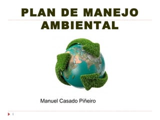 PLAN DE MANEJO
      AMBIENTAL




      Manuel Casado Piñeiro

1
 