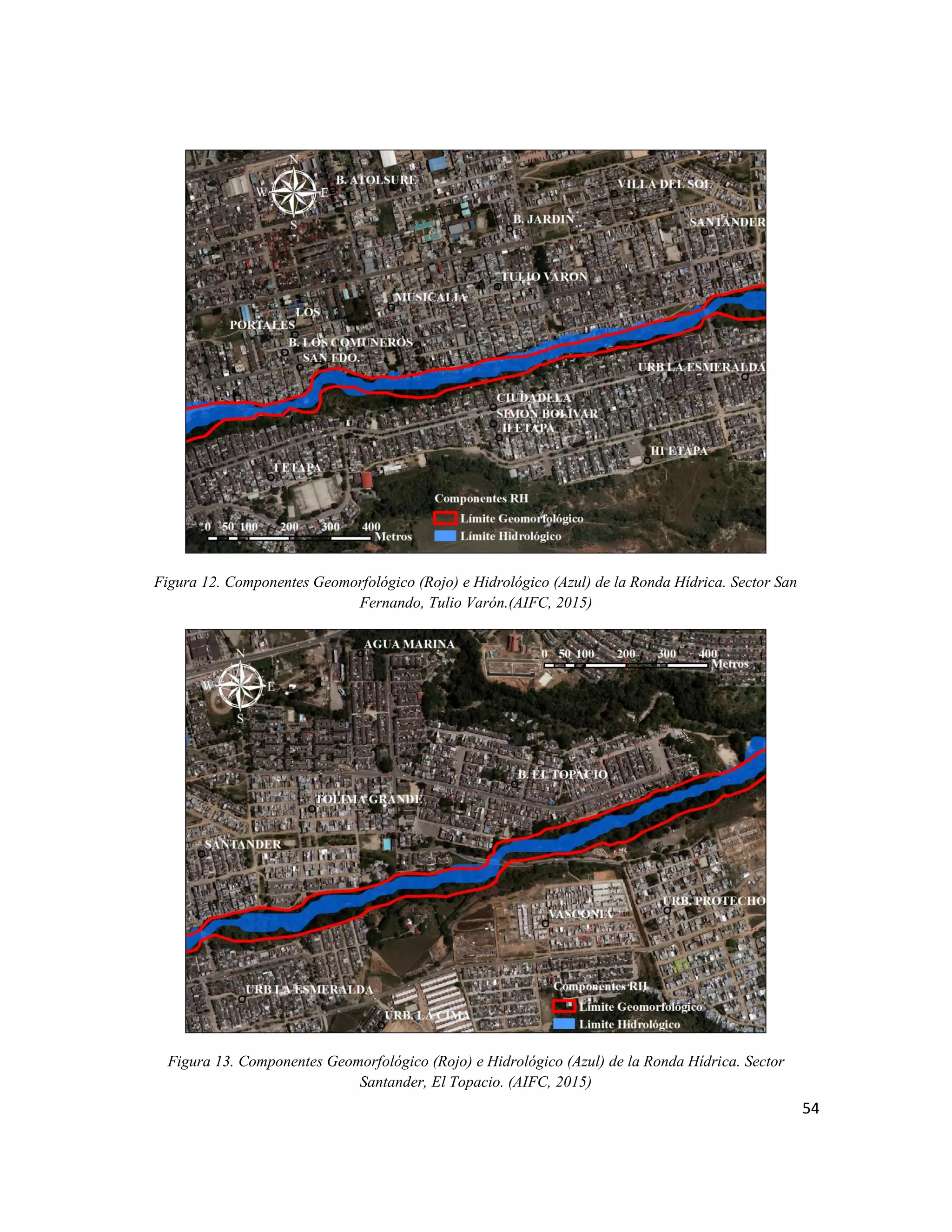 54
Figura 12. Componentes Geomorfológico (Rojo) e Hidrológico (Azul) de la Ronda Hídrica. Sector San
Fernando, Tulio Varón.(AIFC, 2015)
Figura 13. Componentes Geomorfológico (Rojo) e Hidrológico (Azul) de la Ronda Hídrica. Sector
Santander, El Topacio. (AIFC, 2015)
 
