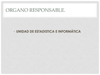 ORGANO RESPONSABLE.



  • UNIDAD DE ESTADISTICA E INFORMÁTICA
 