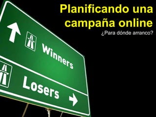 Planificando una
campaña online
¿Para dónde arranco?
 