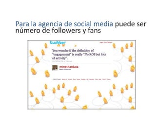 Para la agencia de social media puede ser
número de followers y fans
 