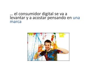 … el consumidor digital se va a
levantar y a acostar pensando en una
marca
 