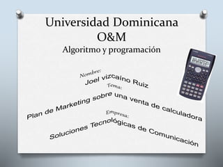Universidad Dominicana
O&M
Algoritmo y programación
 