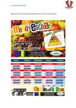 EL PLAN DE MARKETING




Adjuntamos el menú escolar que tendríamos en el primer mes, diciembre.
 