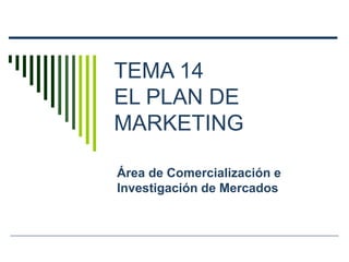 TEMA 14 
EL PLAN DE 
MARKETING 
Área de Comercialización e 
Investigación de Mercados 
 