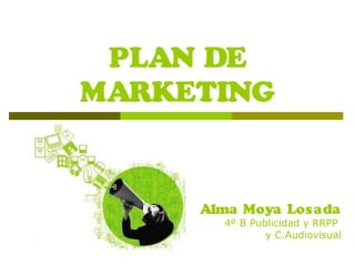PLAN DE
MARKETING
Alma Moya Losada
4º B Publicidad y RRPP
y C.Audiovisual
 