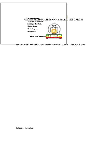 M INTEGRANTES: POLITÉCNICA ESTATAL DEL CARCHI
      sc. Beatriz Realpe
      UNIVERSIDAD
          Yesenia H  ern?ndez
          Santiago F ueltala
          Paola Sarchi
          Paola laguna
          Sisa chiza

            JORNADA VE E INA
                      SP RT



ESCUELA DE COMERCIO EXTERIOR Y NEGOCIACIÓN INTERNACIONAL




Tulcán – Ecuador
 