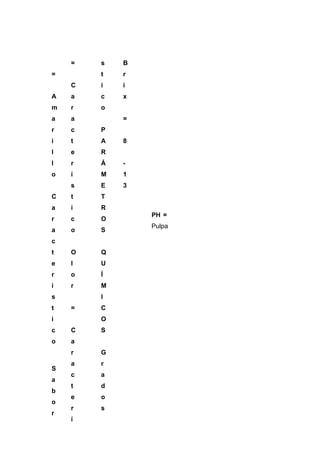 =   s   B
=       t   r
    C   i   i
A   a   c   x
m   r   o
a   a       =
r   c   P
i   t   A   8
l   e   R
l   r   Á   -
o   í   M   1
    s   E   3
C   t   T
a   i   R
                PH =
r   c   O
                Pulpa
a   o   S
c
t   O   Q
e   l   U
r   o   Í
í   r   M
s       I
t   =   C
i       O
c   C   S
o   a
    r   G
    a   r
S
    c   a
a
    t   d
b
    e   o
o
    r   s
r
    í
 