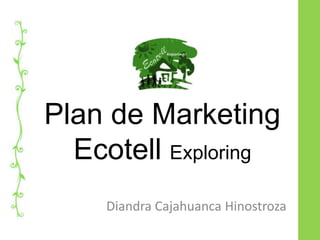 Plan de Marketing
  Ecotell Exploring
    Diandra Cajahuanca Hinostroza
 