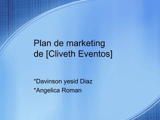 Plan de marketing
de [Cliveth Eventos]
*Davinson yesid Diaz
*Angelica Roman
 