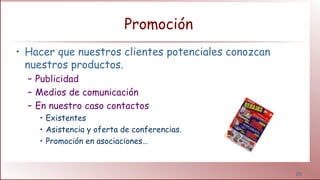 20
Promoción
• Hacer que nuestros clientes potenciales conozcan
nuestros productos.
– Publicidad
– Medios de comunicación
– En nuestro caso contactos
• Existentes
• Asistencia y oferta de conferencias.
• Promoción en asociaciones…
 