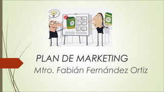 PLAN DE MARKETING
Mtro. Fabián Fernández Ortiz
 