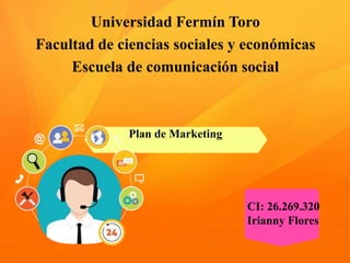 Universidad Fermín Toro
Facultad de ciencias sociales y económicas
Escuela de comunicación social
Plan de Marketing
CI: 26.269.320
Irianny Flores
 