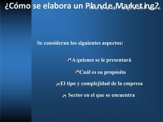 ¿Cómo se elabora un PP
ll
aa
n
ni
f
i
c
da
c
i
eó
nE
Ms
t
r
a
at
é
g
ri
kc
a
ed
e
tM
ine
r
c
ga
d
?e
o
Se consideran los siguientes aspectos:
Aquienes se le presentará
Cuál es su propósito
El tipo y complejidad de la empresa
Sector en el que se encuentra
 