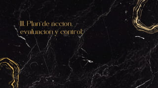 III. Plan de accion,
evaluacion y control.
 