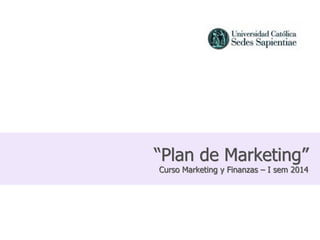 “Plan de Marketing”
Curso Marketing y Finanzas – I sem 2014
 