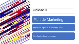 Unidad II
Plan de Marketing
Semestre agostos-diciembre 2021-1
Mtra. Paulina Calderón Márquez
 
