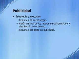 Publicidad
• Estrategia y ejecución
– Resumen de la estrategia.
– Visión general de los medios de comunicación y
distribución en el tiempo.
– Resumen del gasto en publicidad.
 