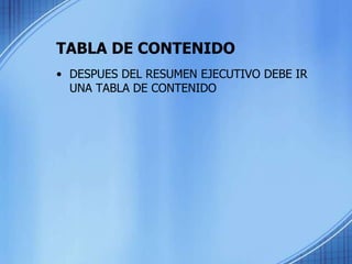 TABLA DE CONTENIDO
• DESPUES DEL RESUMEN EJECUTIVO DEBE IR
UNA TABLA DE CONTENIDO
 