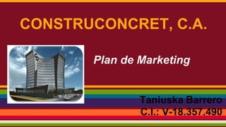 CONSTRUCONCRET, C.A.
Taniuska Barrero
C.I.: V-18.357.490
Plan de Marketing
 