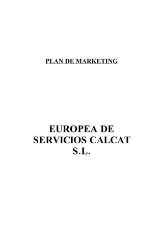 PLAN DE MARKETING




  EUROPEA DE
SERVICIOS CALCAT
       S.L.
 