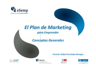 Ponente: Rafael Fernández-Almagro
El Plan de Marketing
para Emprender
Conceptos Generales
 