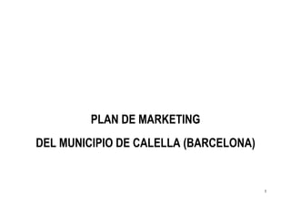 PLAN DE MARKETING
DEL MUNICIPIO DE CALELLA (BARCELONA)


                                       1
 