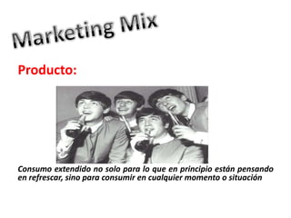 Producto:
Consumo extendido no solo para lo que en principio están pensando
en refrescar, sino para consumir en cualquier momento o situación
 