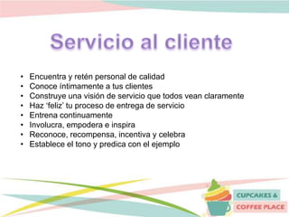 • Encuentra y retén personal de calidad
• Conoce íntimamente a tus clientes
• Construye una visión de servicio que todos vean claramente
• Haz ‘feliz’ tu proceso de entrega de servicio
• Entrena continuamente
• Involucra, empodera e inspira
• Reconoce, recompensa, incentiva y celebra
• Establece el tono y predica con el ejemplo
 