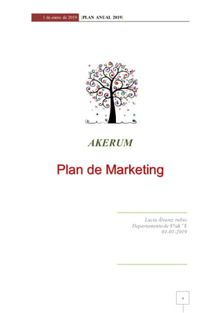 1 de enero de 2019 [PLAN ANUAL 2019]
0
AKERUM
Plan de Marketing
Lucia Álvarez rubio
Departamentode $%&”$
01-01-2019
 