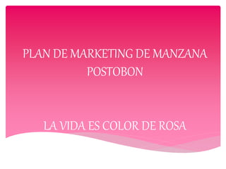 PLAN DE MARKETING DE MANZANA
POSTOBON
LA VIDA ES COLOR DE ROSA
 