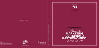 MARKETING DE TURISMO GASTRONÓMICO 2012 - 2016
www.argentina.travel




                                                                         Plan de
                                                                        MARKETING
                                                                         DE TURISMO
                                                                       GASTRONÓMICO
                                                                         2012-2016
                       Plan de
 