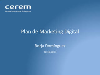 Plan de Marketing Digital
Borja Domínguez
30.10.2013

 