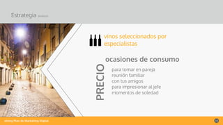 vining Plan de Marketing Digital 12
Estrategia producto
vinos seleccionados por
especialistas
ocasiones de consumo
PRECIO
para tomar en pareja
reunión familiar
con tus amigos
para impresionar al jefe
momentos de soledad
 