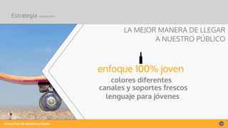 vining Plan de Marketing Digital 13
Estrategia comunicación
enfoque 100% joven
colores diferentes
canales y soportes frescos
lenguaje para jóvenes
LA MEJOR MANERA DE LLEGAR
A NUESTRO PÚBLICO
 
