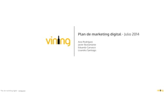 Plan de marketing digital - vining.com
Plan de marketing digital - Julio 2014
Azul Rodríguez 
Javier Bustamante
Eduardo Carrasco
Lisandro Santiago
 