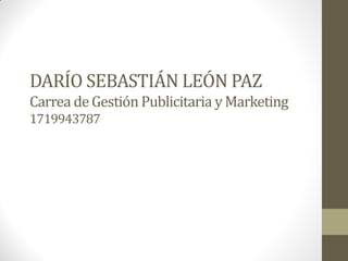 DARÍO SEBASTIÁN LEÓN PAZ
Carrea deGestión Publicitaria y Marketing
1719943787
 