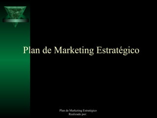 Plan de Marketing Estratégico




         Plan de Marketing Estratégico
                Realizado por:
 