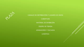 CANALES DE DISTRIBUCIÓN Y LUGARES DE VENTA
COBERTURA
MATERIAL DE EXHIBICIÓN
DISEÑO DE TIENDA
APARADORES Y FACHADA
LOGÍSTICA
 