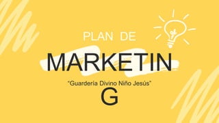 MARKETIN
G
PLAN DE
“Guardería Divino Niño Jesús”
 