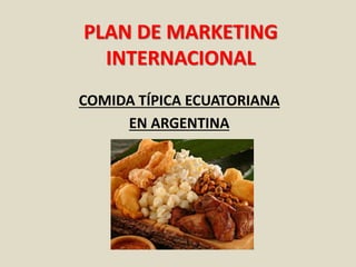 PLAN DE MARKETING
INTERNACIONAL
COMIDA TÍPICA ECUATORIANA
EN ARGENTINA
 